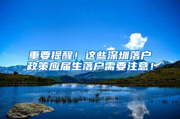 重要提醒！这些深圳落户政策应届生落户需要注意！