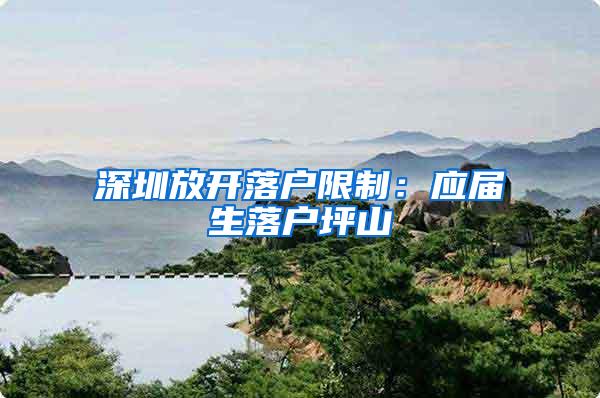 深圳放开落户限制：应届生落户坪山