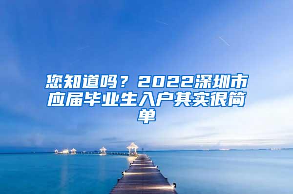 您知道吗？2022深圳市应届毕业生入户其实很简单