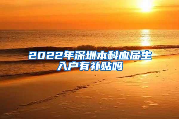 2022年深圳本科应届生入户有补贴吗