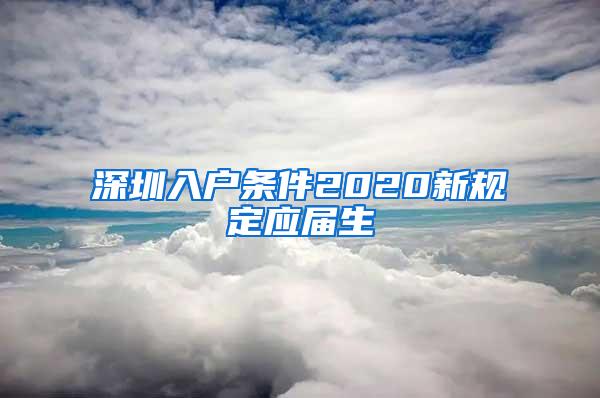 深圳入户条件2020新规定应届生