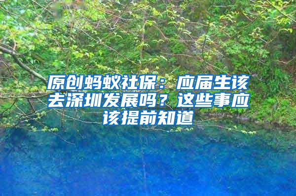 原创蚂蚁社保：应届生该去深圳发展吗？这些事应该提前知道