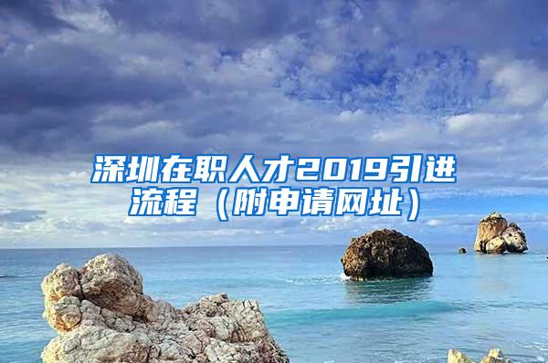 深圳在职人才2019引进流程（附申请网址）