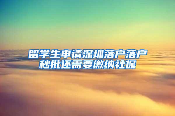 留学生申请深圳落户落户秒批还需要缴纳社保