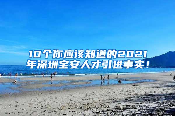 10个你应该知道的2021年深圳宝安人才引进事实！