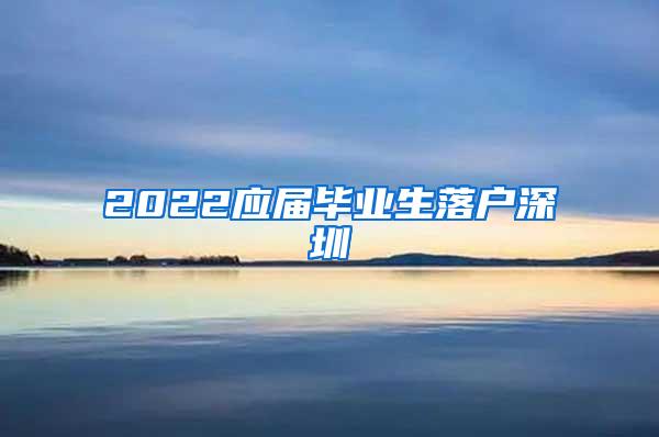 2022应届毕业生落户深圳