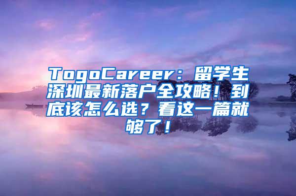 TogoCareer：留学生深圳最新落户全攻略！到底该怎么?。靠凑庖黄凸涣?！