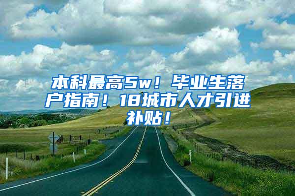 本科最高5w！毕业生落户指南！18城市人才引进补贴！