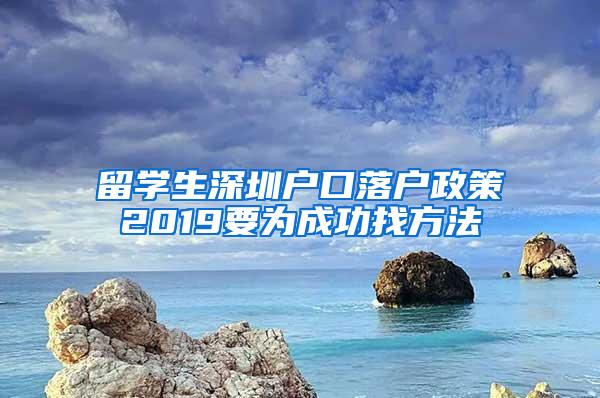 留学生深圳户口落户政策2019要为成功找方法