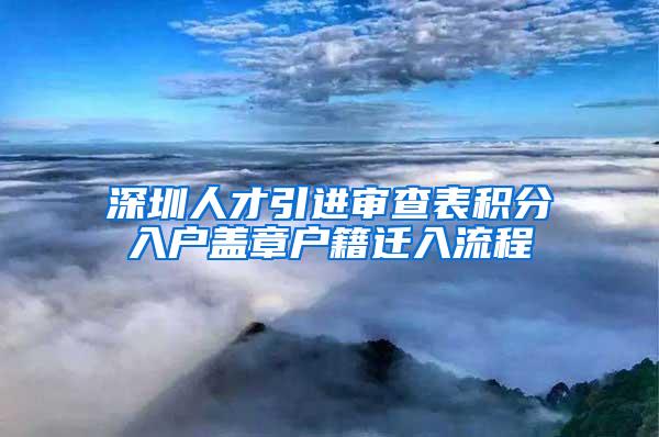 深圳人才引进审查表积分入户盖章户籍迁入流程