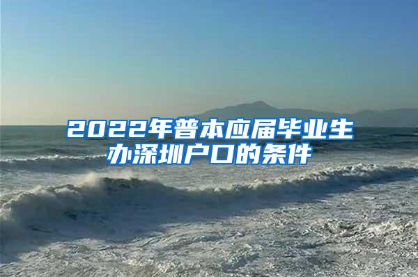 2022年普本应届毕业生办深圳户口的条件