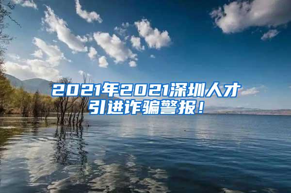 2021年2021深圳人才引进诈骗警报！