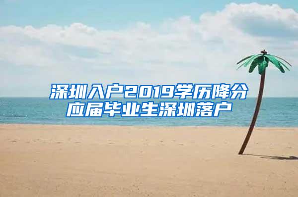 深圳入户2019学历降分应届毕业生深圳落户