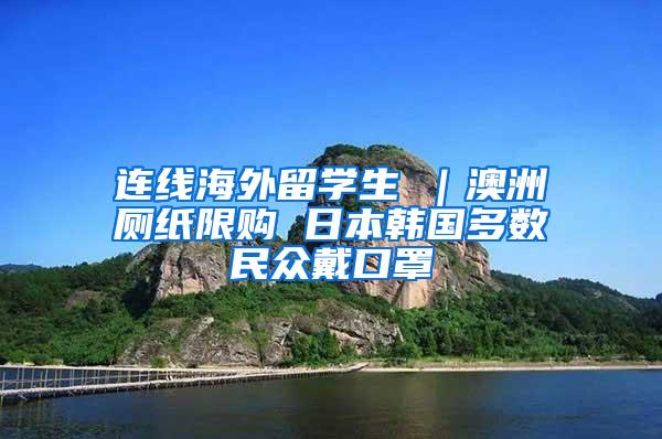 连线海外留学生④｜澳洲厕纸限购 日本韩国多数民众戴口罩