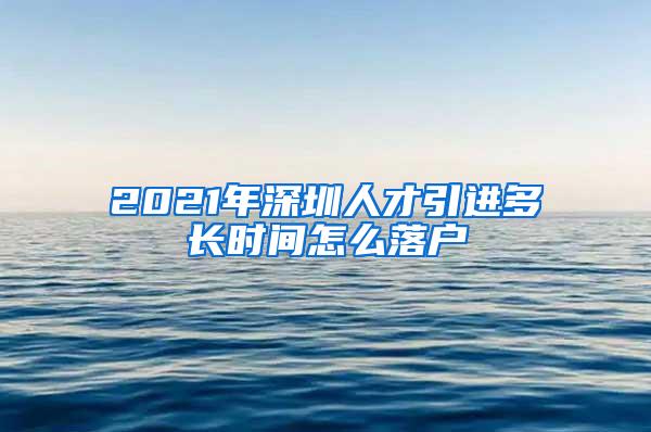 2021年深圳人才引进多长时间怎么落户