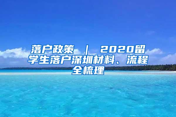 落户政策 ｜ 2020留学生落户深圳材料、流程全梳理