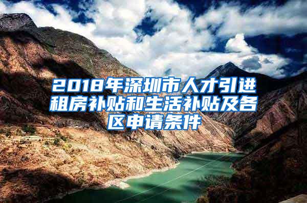 2018年深圳市人才引进租房补贴和生活补贴及各区申请条件