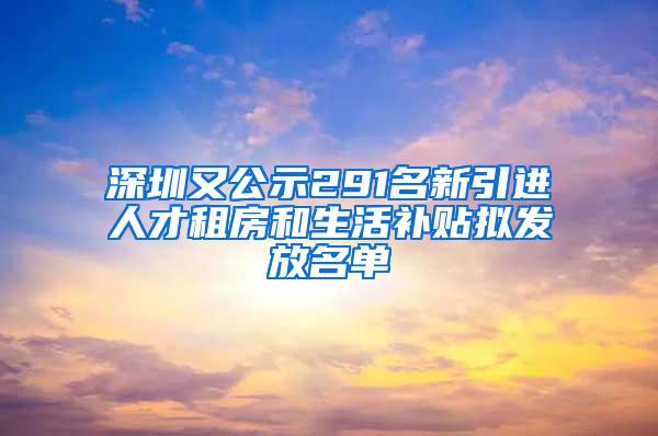 深圳又公示291名新引进人才租房和生活补贴拟发放名单