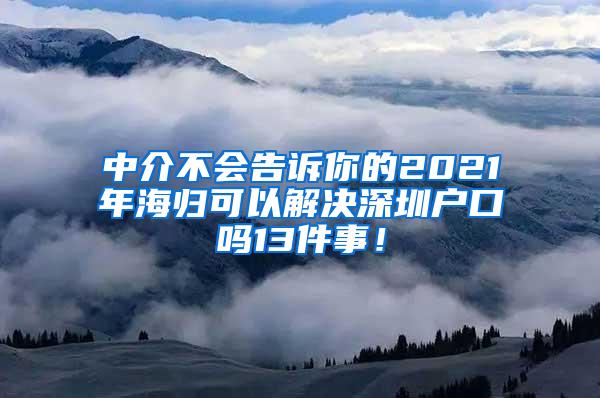 中介不会告诉你的2021年海归可以解决深圳户口吗13件事！