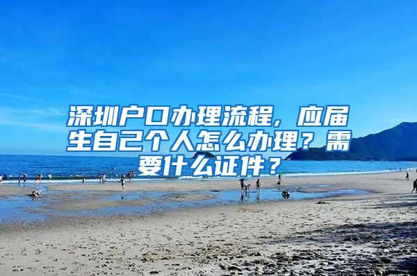 深圳户口办理流程, 应届生自己个人怎么办理？需要什么证件？