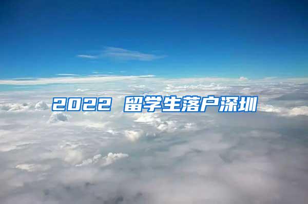 2022 留学生落户深圳