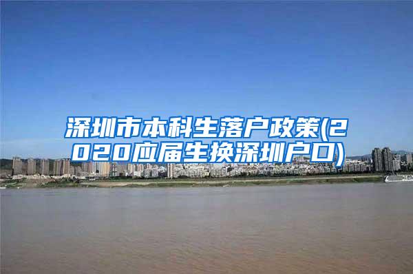 深圳市本科生落户政策(2020应届生换深圳户口)