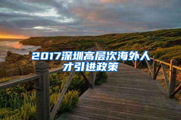 2017深圳高层次海外人才引进政策