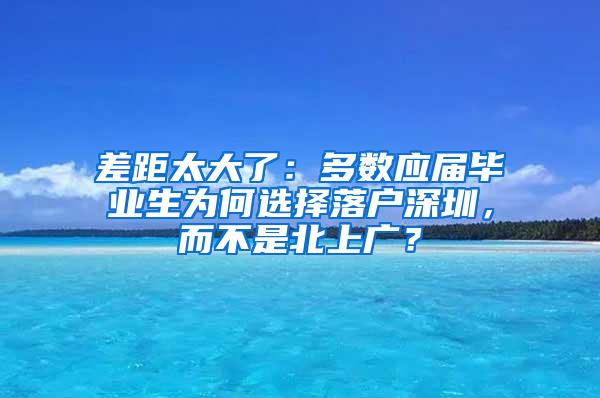 差距太大了：多数应届毕业生为何选择落户深圳，而不是北上广？