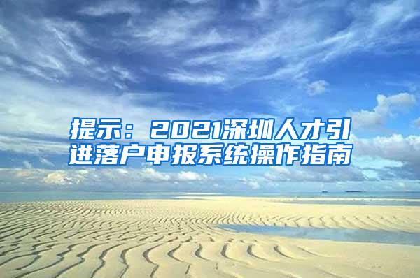 提示：2021深圳人才引进落户申报系统操作指南