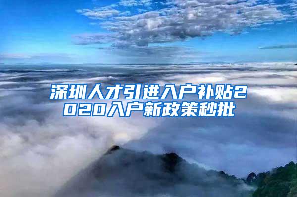 深圳人才引进入户补贴2020入户新政策秒批