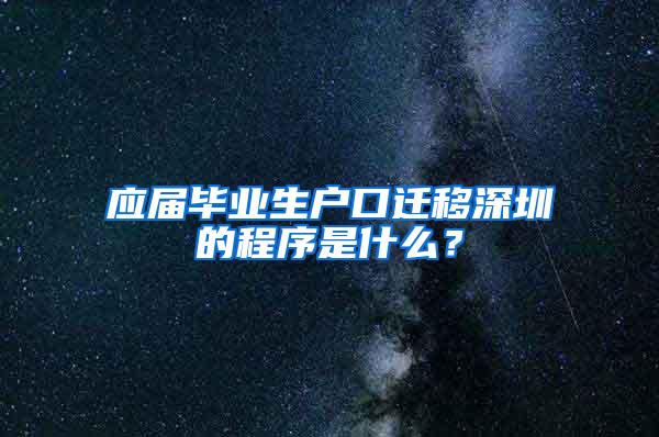 应届毕业生户口迁移深圳的程序是什么？