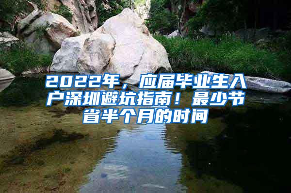 2022年，应届毕业生入户深圳避坑指南！最少节省半个月的时间