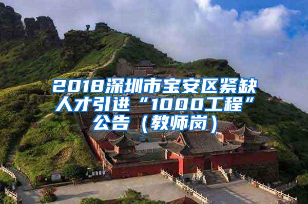 2018深圳市宝安区紧缺人才引进“1000工程”公告（教师岗）