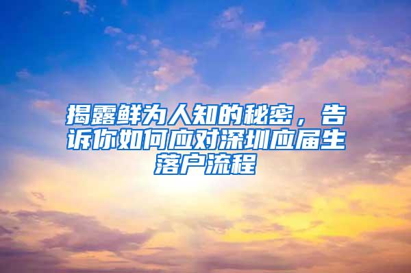 揭露鲜为人知的秘密，告诉你如何应对深圳应届生落户流程