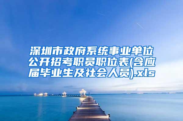 深圳市政府系统事业单位公开招考职员职位表(含应届毕业生及社会人员).xls