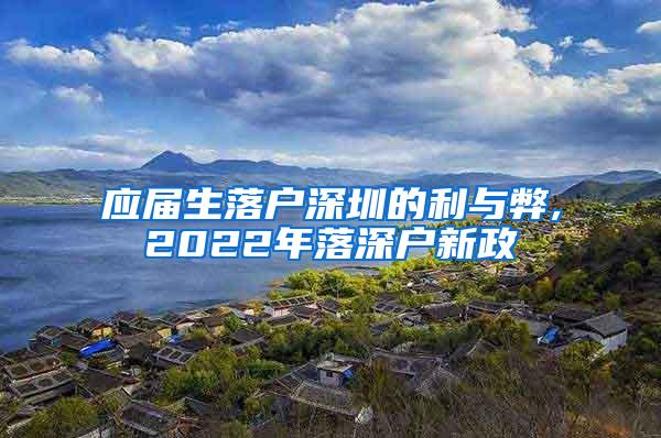 应届生落户深圳的利与弊,2022年落深户新政