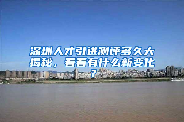 深圳人才引进测评多久大揭秘，看看有什么新变化？