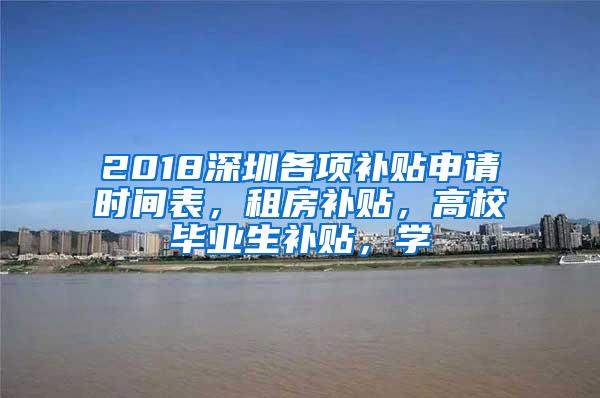 2018深圳各项补贴申请时间表，租房补贴，高校毕业生补贴，学