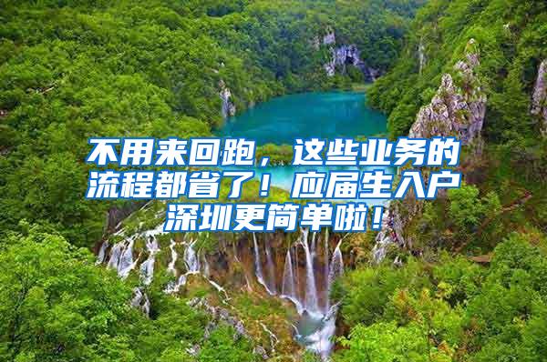 不用来回跑，这些业务的流程都省了！应届生入户深圳更简单啦！