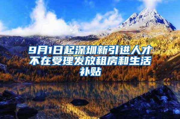 9月1日起深圳新引进人才不在受理发放租房和生活补贴