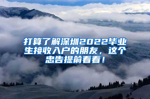 打算了解深圳2022毕业生接收入户的朋友，这个忠告提前看看！