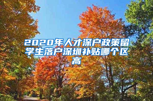 2020年人才深户政策留学生落户深圳补贴哪个区高