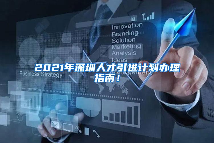 2021年深圳人才引进计划办理指南！