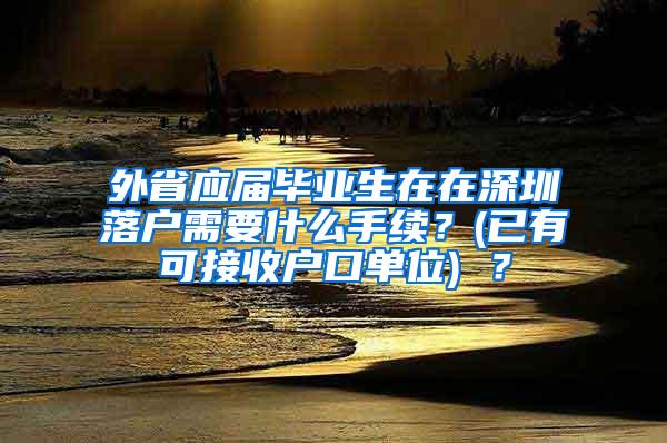 外省应届毕业生在在深圳落户需要什么手续？(已有可接收户口单位) ？