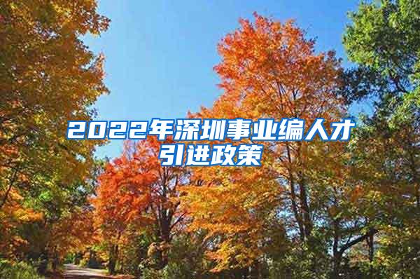 2022年深圳事业编人才引进政策