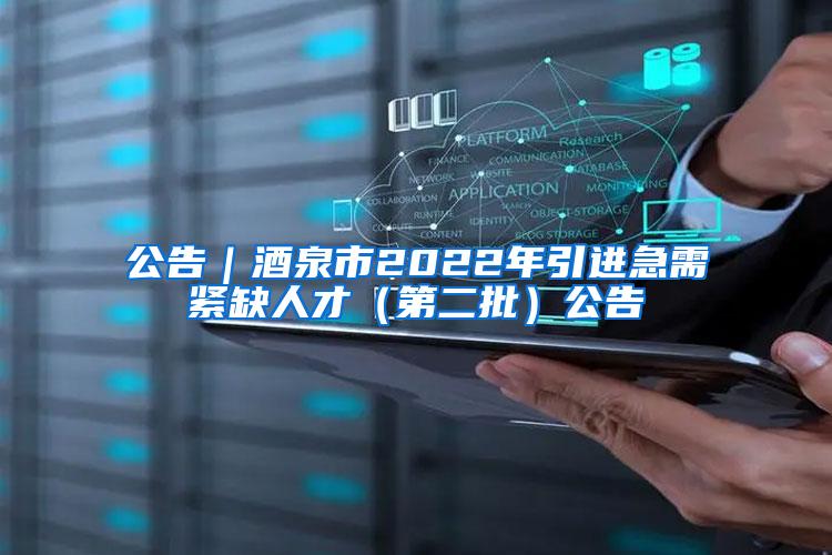 公告｜酒泉市2022年引进急需紧缺人才（第二批）公告