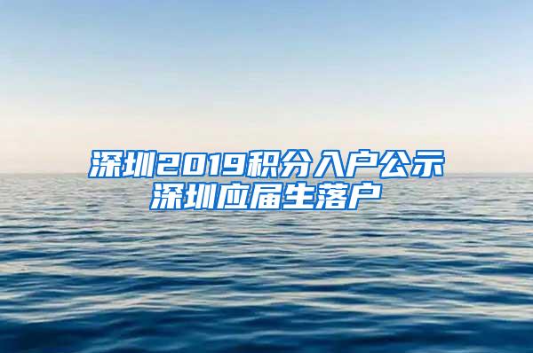 深圳2019积分入户公示深圳应届生落户