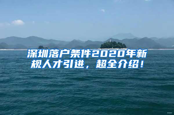 深圳落户条件2020年新规人才引进，超全介绍！