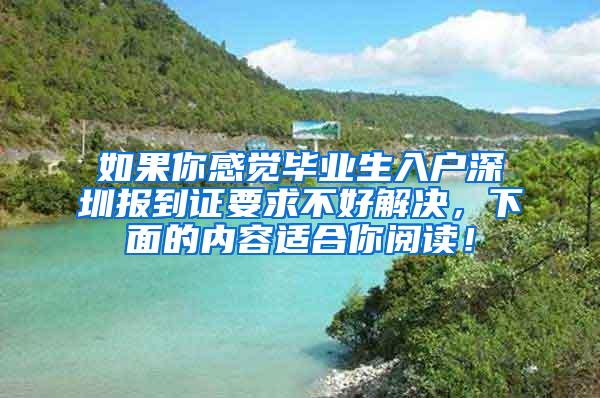 如果你感觉毕业生入户深圳报到证要求不好解决，下面的内容适合你阅读！