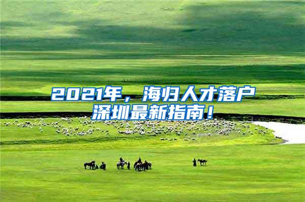 2021年，海归人才落户深圳最新指南！